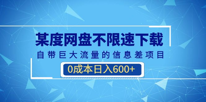 （精品）某度网盘不限速下载，自带巨大流量的信息差项目，0成本日入600+(教程+软件)