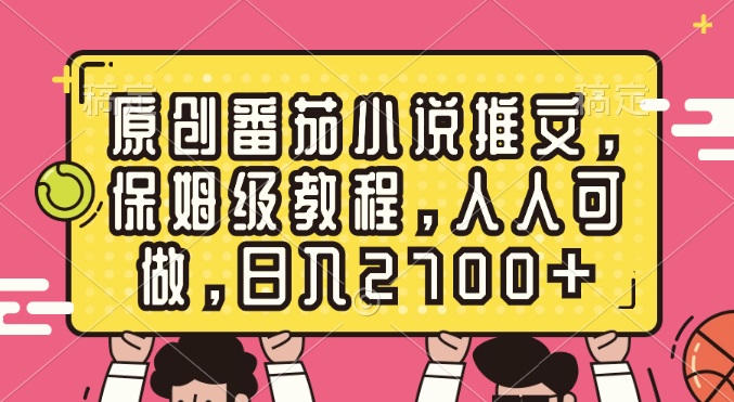 （精品）原创番茄小说推文，保姆级教程，人人可做，日入2700+