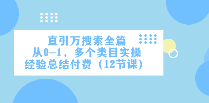 （精品）直引万·搜索全篇，从0-1，多个类目实操经验总结付费（12节课）