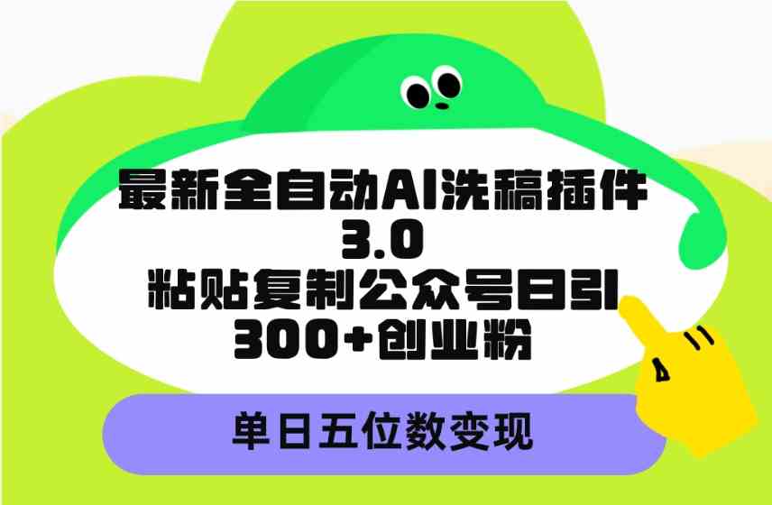 （精品）最新全自动AI洗稿插件3.0，粘贴复制公众号日引300+创业粉，单日五位数变现