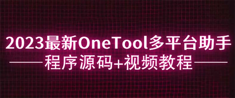 （云创精品）2023最新OneTool多平台助手程序源码+视频教程