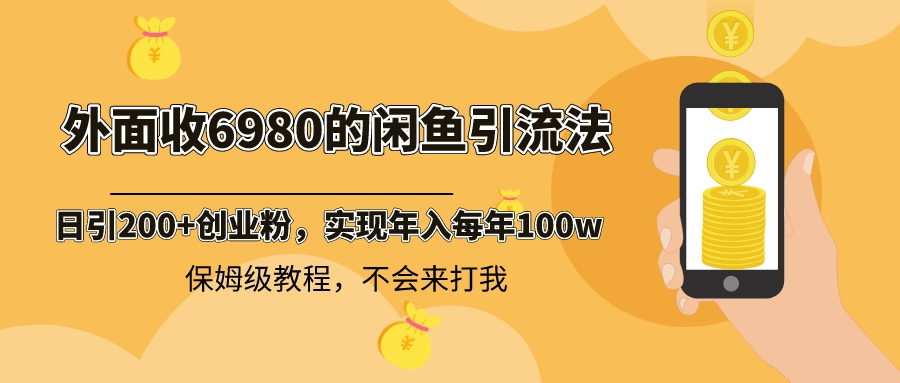 （精品）外面收费6980闲鱼引流法，日引200+创业粉，每天稳定2000+收益，保姆级教程