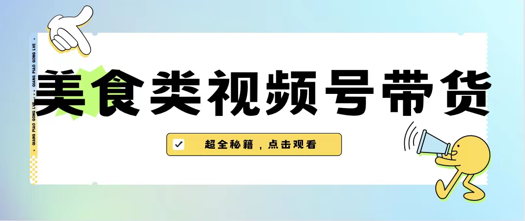 （精品）美食类视频号带货【内含去重方法】