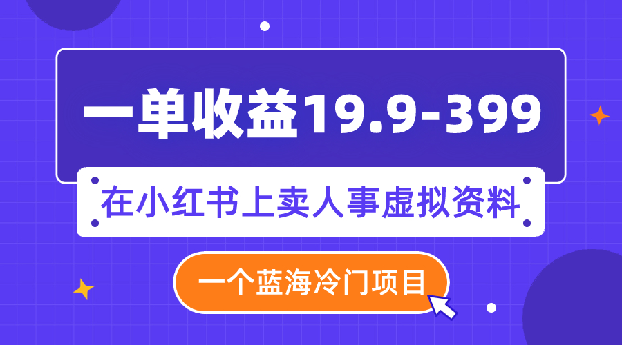 （精品）一单收益19.9-399，一个蓝海冷门项目，在小红书上卖人事虚拟资料