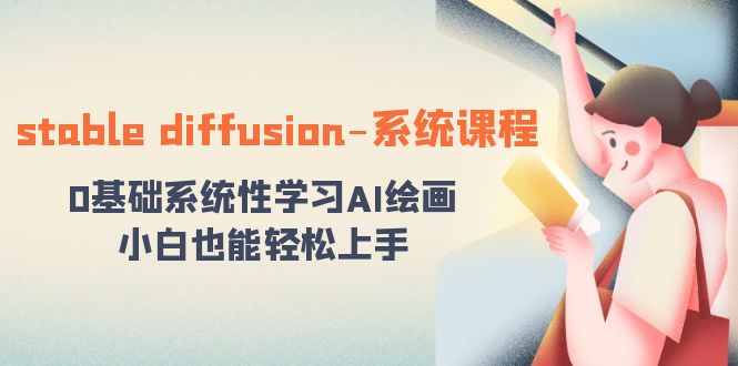 （精品）stable diffusion-系统课程：0基础系统性学习AI绘画，小白也能轻松上手