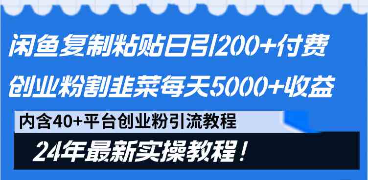 （精品）闲鱼复制粘贴日引200+付费创业粉，割韭菜日稳定5000+收益，24年最新教程！