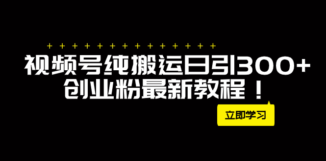 （精品）外面卖2580视频号纯搬运日引300+创业粉最新教程！