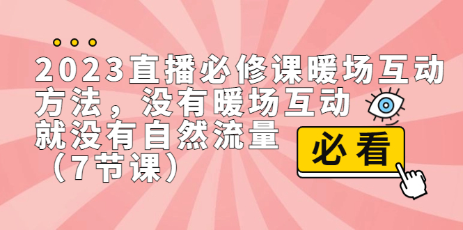 （精品）2023直播·必修课暖场互动方法，没有暖场互动，就没有自然流量（7节课）