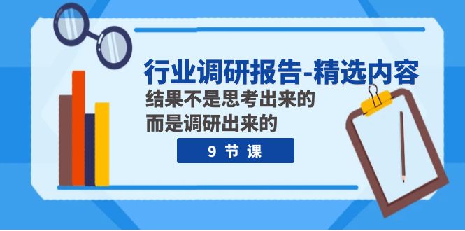 （精品）行业调研报告-精选内容：结果不是思考出来的 而是调研出来的（9节课）