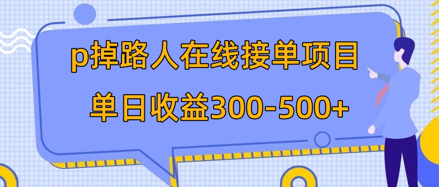 （精品）p掉路人项目  日入300-500在线接单 外面收费1980【揭秘】