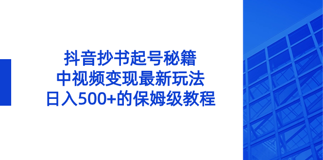 （精品）抖音抄书起号秘籍，中视频变现最新玩法，日入500+的保姆级教程！