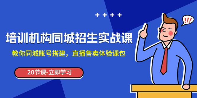 （精品）培训机构-同城招生实操课，教你同城账号搭建，直播售卖体验课包