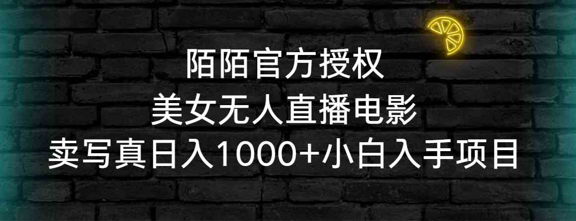 （精品）陌陌官方授权美女无人直播电影，卖写真日入1000+小白入手项目