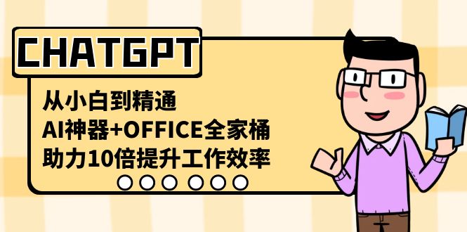 （精品）CHATGPT-从小白到精通，AI神器+OFFICE全家桶，助力10倍提升工作效率