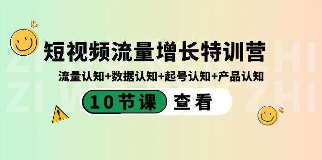 （精品）短视频流量增长特训营：流量认知+数据认知+起号认知+产品认知（10节课）