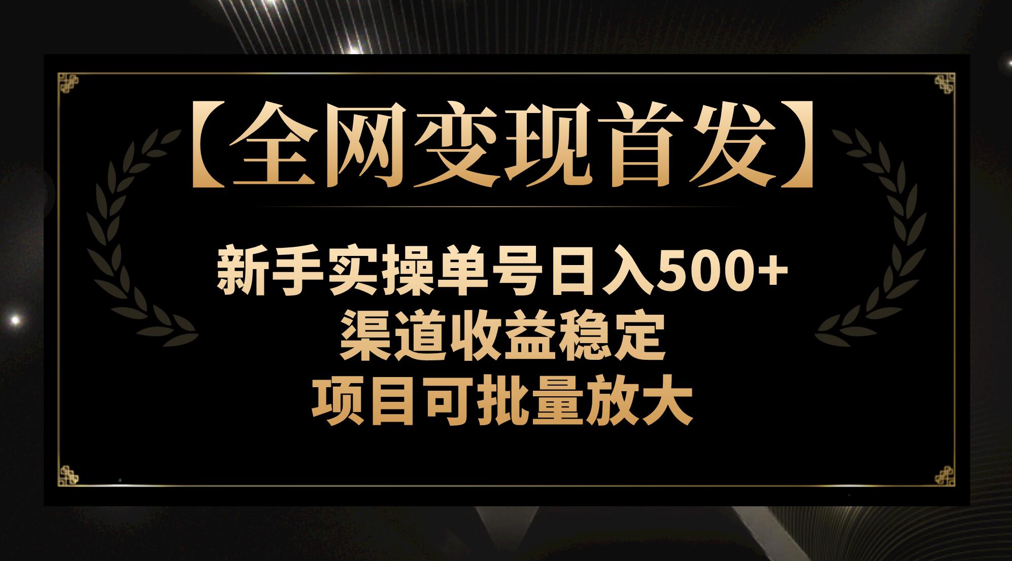 （精品）【全网变现首发】新手实操单号日入500+，渠道收益稳定，项目可批量放大