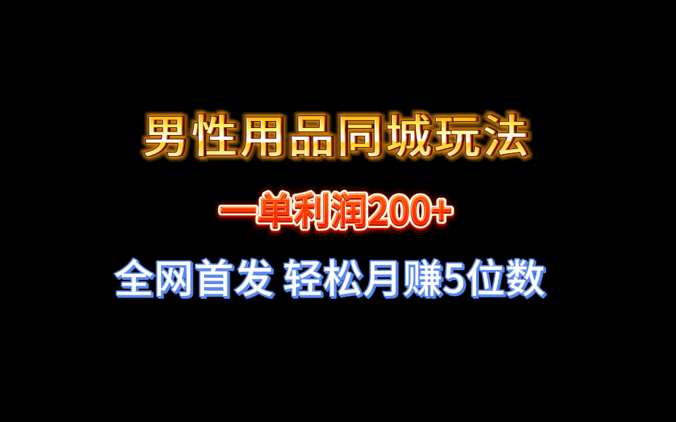 （精品）全网首发 一单利润200+ 男性用品同城玩法 轻松月赚5位数