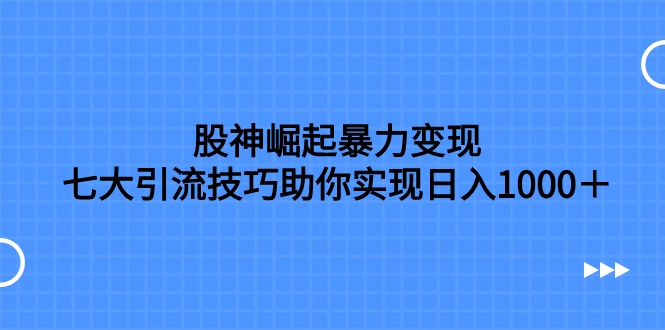 （精品）股神崛起暴力变现，七大引流技巧助你实现日入1000＋，按照流程操作，没…