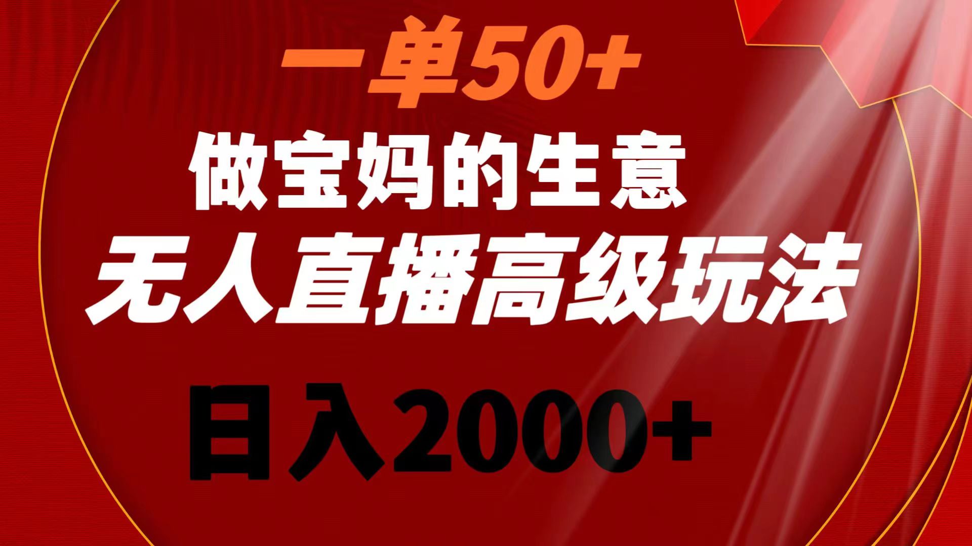 （精品）一单50+做宝妈的生意 无人直播高级玩法 日入2000+