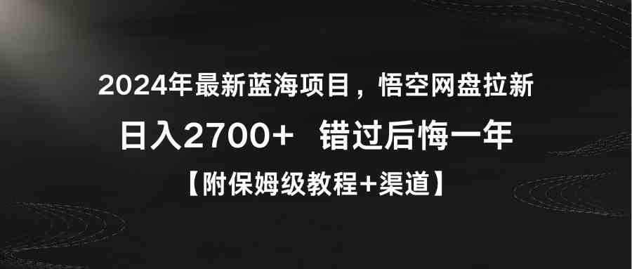 （精品）2024年最新蓝海项目，悟空网盘拉新，日入2700+错过后悔一年【附保姆级教…