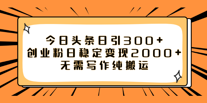 （精品）今日头条日引300+创业粉日稳定变现2000+无需写作纯搬运