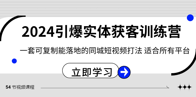 （精品）2024·引爆实体获客训练营 一套可复制能落地的同城短视频打法 适合所有平台