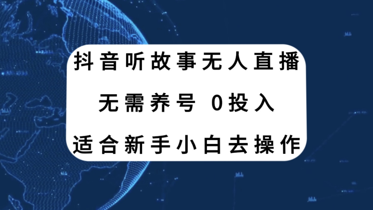 （精品）抖音听故事无人直播新玩法，无需养号、适合新手小白去操作