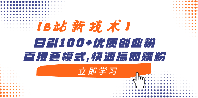 （精品）【B站新技术】日引100+优质创业粉，直接套模式，快速搞网赚粉