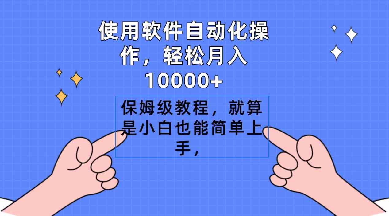 （精品）使用软件自动化操作，轻松月入10000+，保姆级教程，就算是小白也能简单上手