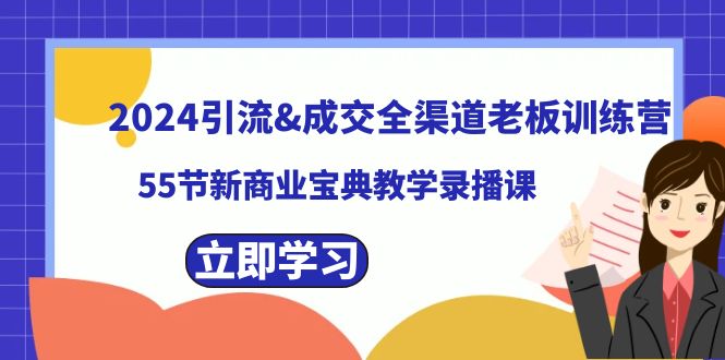 （精品）2024引流&成交全渠道老板训练营，55节新商业宝典教学录播课