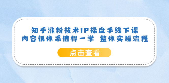 （云创精品）知乎涨粉技术IP操盘手线下课，内容很体系值得一学  整体实操流程！