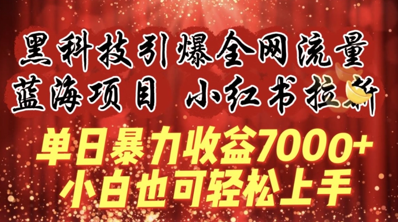 蓝海项目!黑科技引爆全网流量小红书拉新，单日暴力收益7000+，小白也能轻松上手