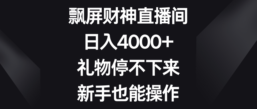 （精品）飘屏财神直播间，日入4000+，礼物停不下来，新手也能操作