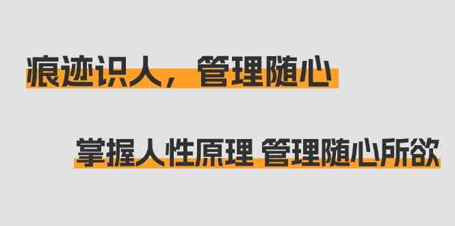 （精品）痕迹 识人，管理随心：掌握人性原理 管理随心所欲（31节课）