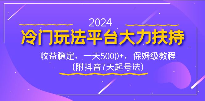 （精品）2024冷门玩法平台大力扶持，收益稳定，一天5000+，保姆级教程（附抖音7…