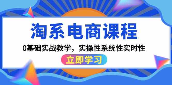 （精品）淘系电商课程，0基础实战教学，实操性系统性实时性（15节课）