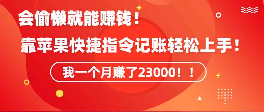 （精品）《会偷懒就能赚钱！靠苹果快捷指令自动记账轻松上手，一个月变现23000！》