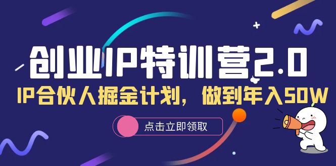 （云创精品）创业IP特训营2.0，IP合伙人掘金计划，做到年入50W