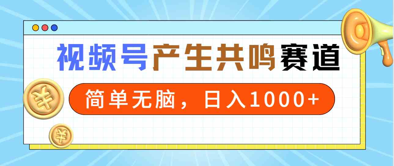 （精品）2024年视频号，产生共鸣赛道，简单无脑，一分钟一条视频，日入1000+