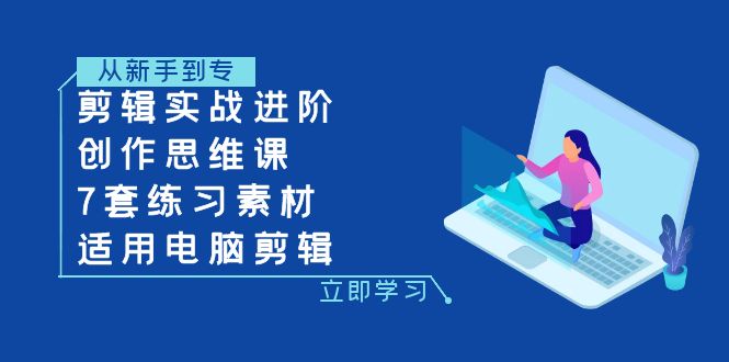 （精品）剪辑实战进阶+创作思维课+7套练习素材-适用电脑剪辑