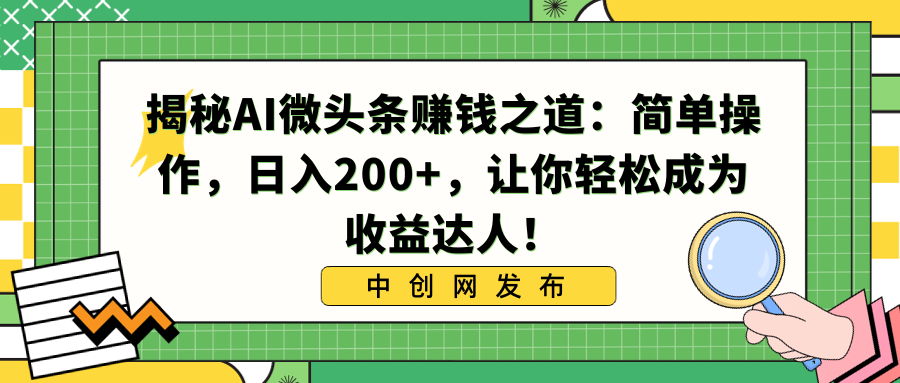 （精品）揭秘AI微头条赚钱之道：简单操作，日入200+，让你轻松成为收益达人！