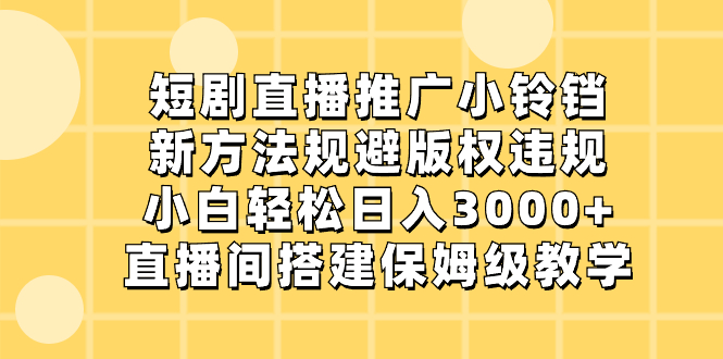 （精品）短剧直播推广小铃铛，新方法规避版权违规，小白轻松日入3000+，直播间搭…