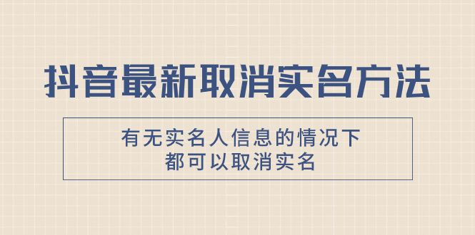 （精品）抖音最新取消实名方法，有无实名人信息的情况下都可以取消实名，自测【