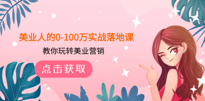 （精品）美业人的0-100万实战落地课，教你玩转美业营销（43节课）