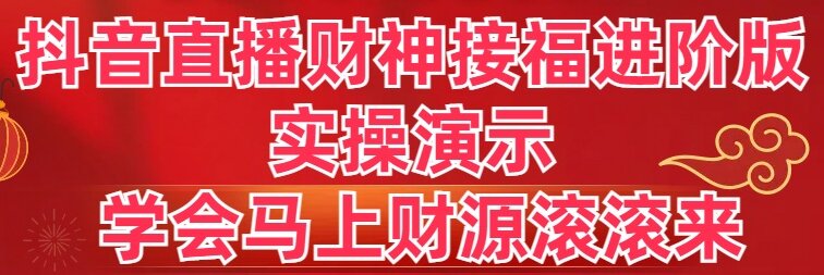 （精品）抖音直播财神接福进阶版 实操演示 学会马上财源滚滚来