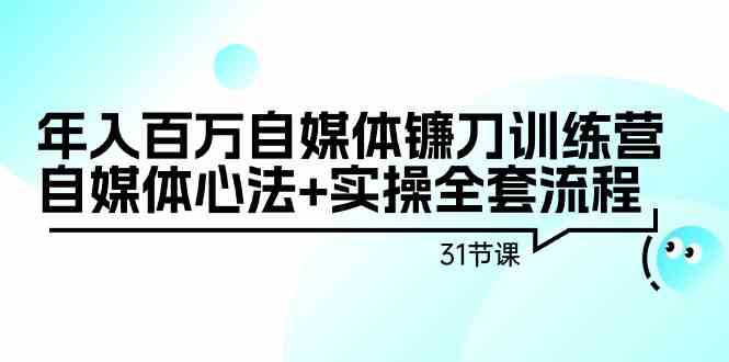 （精品）年入百万自媒体镰刀训练营：自媒体心法+实操全套流程（31节课）