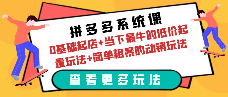 （云创精品）拼多多系统课：0基础起店+当下最牛的低价起量玩法+简单粗暴的动销玩法