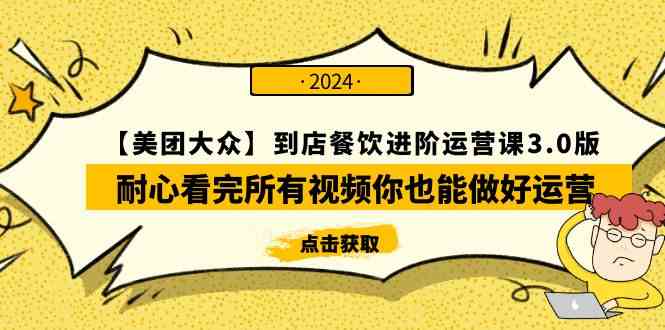 （精品）【美团-大众】到店餐饮 进阶运营课3.0版，耐心看完所有视频你也能做好运营