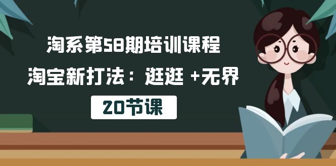 （精品）淘系第58期培训课程，淘宝新打法：逛逛 +无界（20节课）