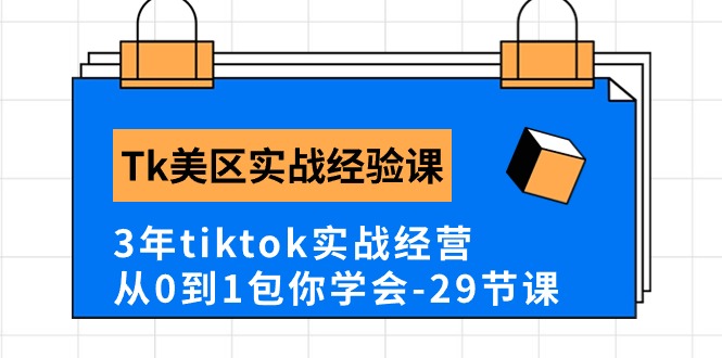 （精品）Tk美区实战经验课程分享，3年tiktok实战经营，从0到1包你学会（29节课）